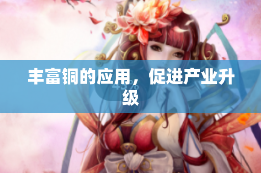 丰富铜的应用，促进产业升级