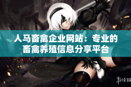 人马畜禽企业网站：专业的畜禽养殖信息分享平台