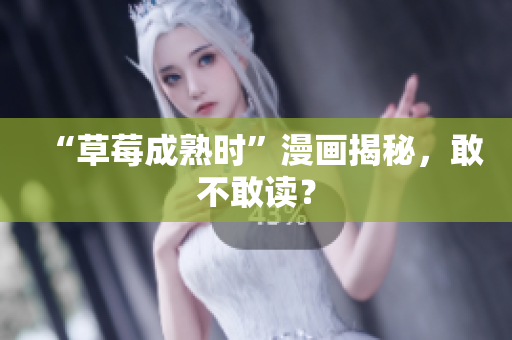 “草莓成熟时”漫画揭秘，敢不敢读？
