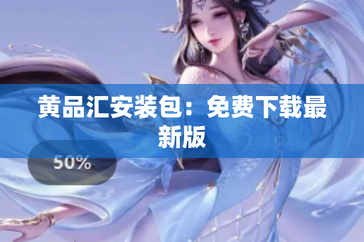黄品汇安装包：免费下载最新版