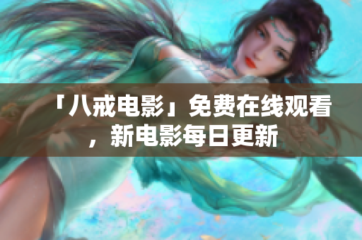 「八戒电影」免费在线观看，新电影每日更新