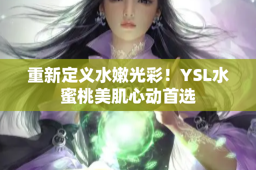 重新定义水嫩光彩！YSL水蜜桃美肌心动首选
