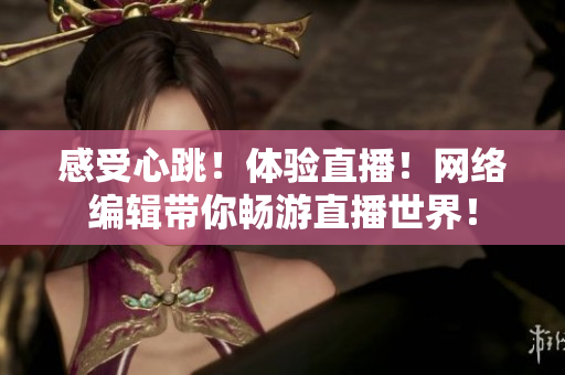 感受心跳！体验直播！网络编辑带你畅游直播世界！