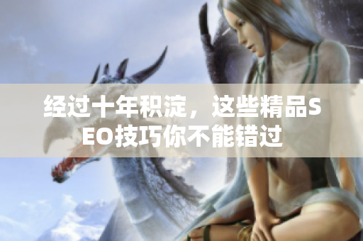 经过十年积淀，这些精品SEO技巧你不能错过