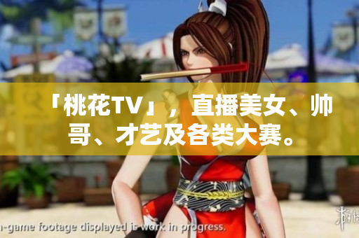 「桃花TV」，直播美女、帅哥、才艺及各类大赛。