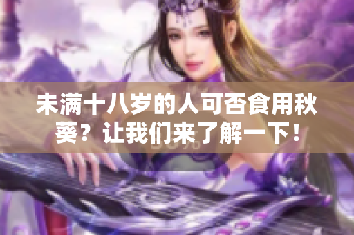 未满十八岁的人可否食用秋葵？让我们来了解一下！