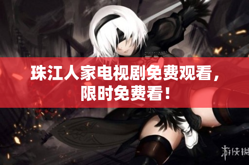 珠江人家电视剧免费观看，限时免费看！