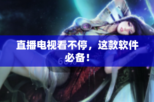 直播电视看不停，这款软件必备！