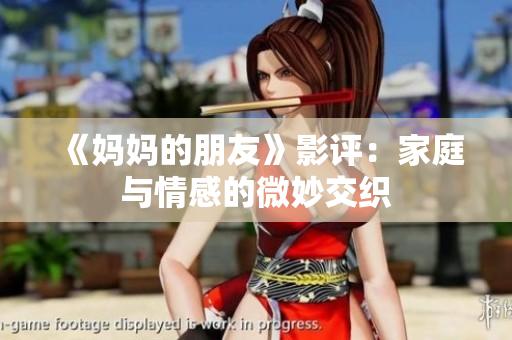 《妈妈的朋友》影评：家庭与情感的微妙交织