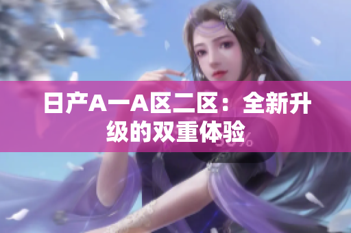 日产A一A区二区：全新升级的双重体验