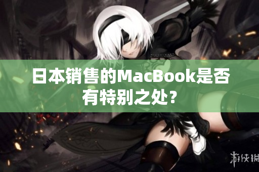 日本销售的MacBook是否有特别之处？