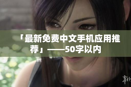 「最新免费中文手机应用推荐」——50字以内