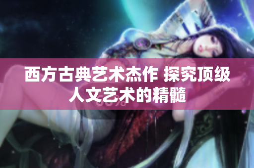 西方古典艺术杰作 探究顶级人文艺术的精髓
