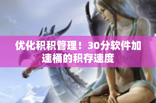 优化积积管理！30分软件加速桶的积存速度