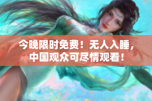 今晚限时免费！无人入睡，中国观众可尽情观看！