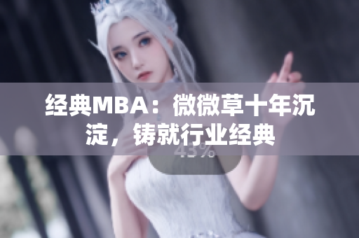 经典MBA：微微草十年沉淀，铸就行业经典