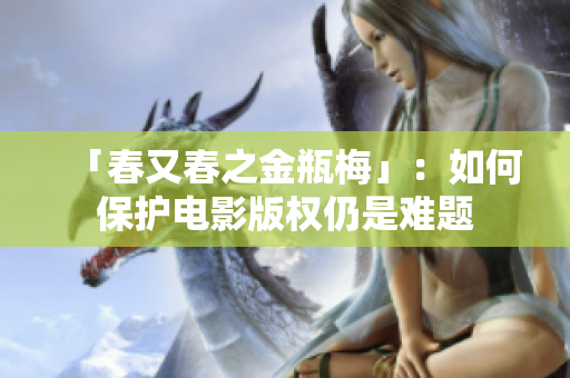「春又春之金瓶梅」：如何保护电影版权仍是难题