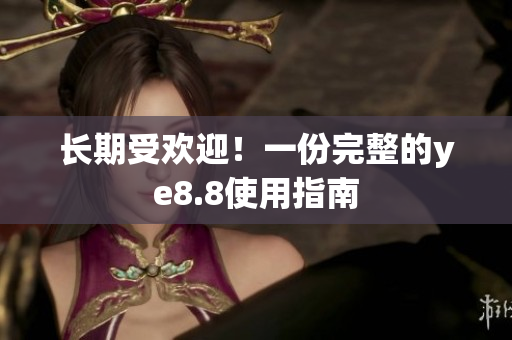长期受欢迎！一份完整的ye8.8使用指南