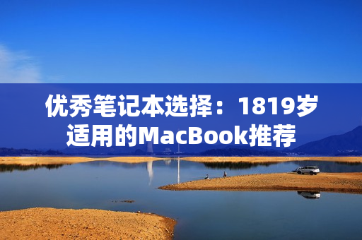 优秀笔记本选择：1819岁适用的MacBook推荐