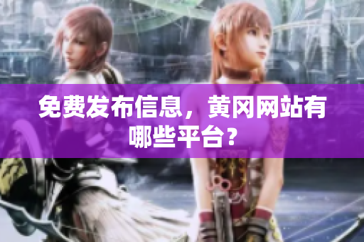 免费发布信息，黄冈网站有哪些平台？