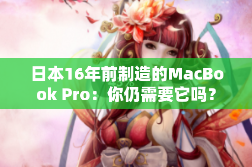 日本16年前制造的MacBook Pro：你仍需要它吗？