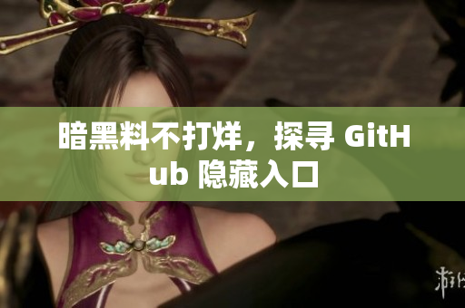 暗黑料不打烊，探寻 GitHub 隐藏入口