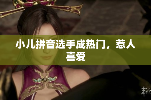 小儿拼音选手成热门，惹人喜爱