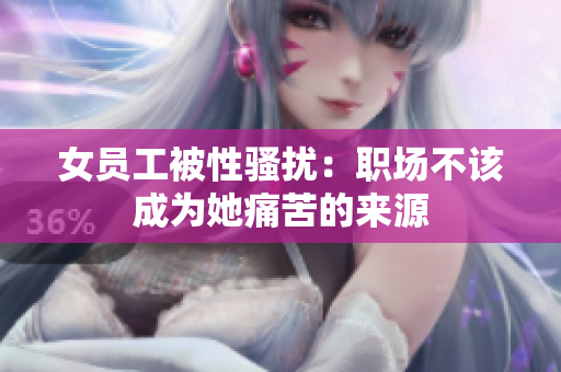 女员工被性骚扰：职场不该成为她痛苦的来源