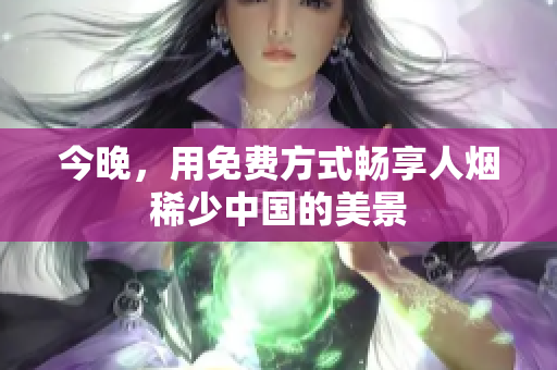 今晚，用免费方式畅享人烟稀少中国的美景