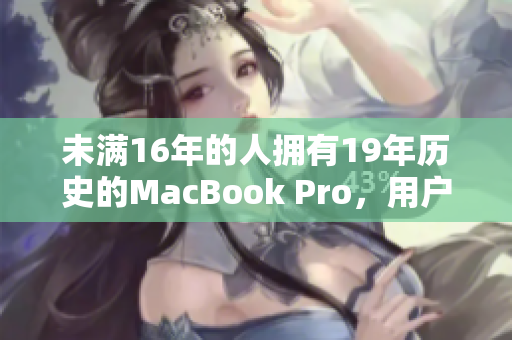 未满16年的人拥有19年历史的MacBook Pro，用户分享经验