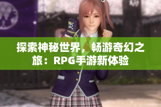 探索神秘世界，畅游奇幻之旅：RPG手游新体验