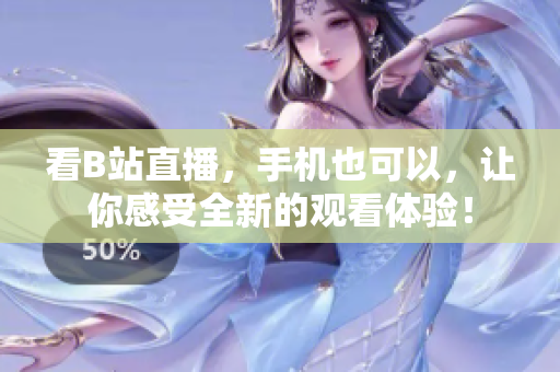 看B站直播，手机也可以，让你感受全新的观看体验！