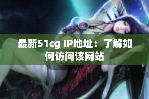 最新51cg IP地址：了解如何访问该网站