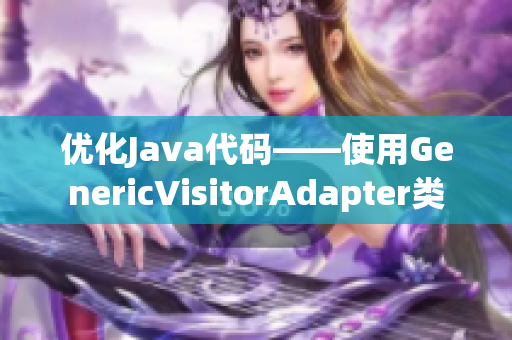 优化Java代码——使用GenericVisitorAdapter类