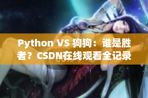 Python VS 狗狗：谁是胜者？CSDN在线观看全记录