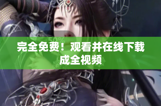 完全免费！观看并在线下载成全视频
