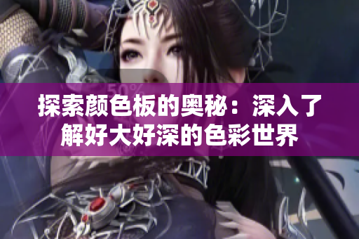 探索颜色板的奥秘：深入了解好大好深的色彩世界