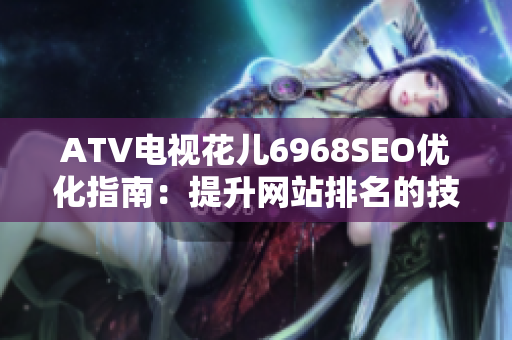 ATV电视花儿6968SEO优化指南：提升网站排名的技巧