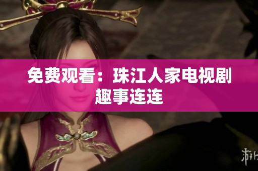 免费观看：珠江人家电视剧趣事连连