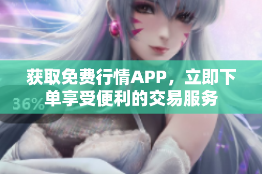 获取免费行情APP，立即下单享受便利的交易服务
