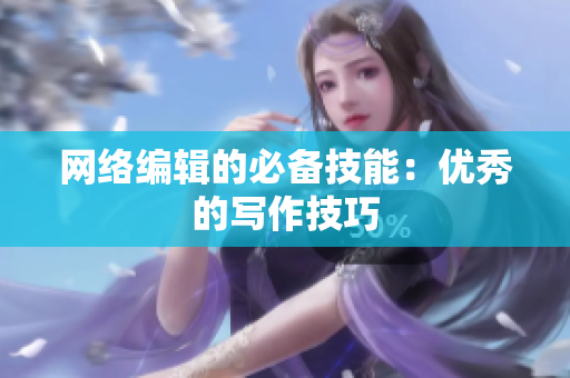 网络编辑的必备技能：优秀的写作技巧