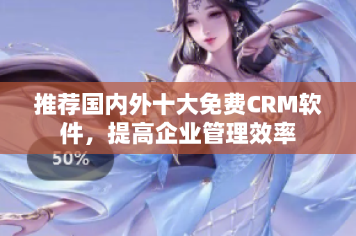 推荐国内外十大免费CRM软件，提高企业管理效率