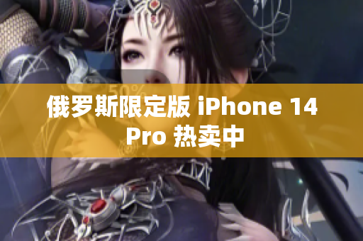 俄罗斯限定版 iPhone 14 Pro 热卖中