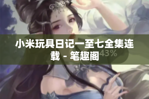 小米玩具日记一至七全集连载 - 笔趣阁