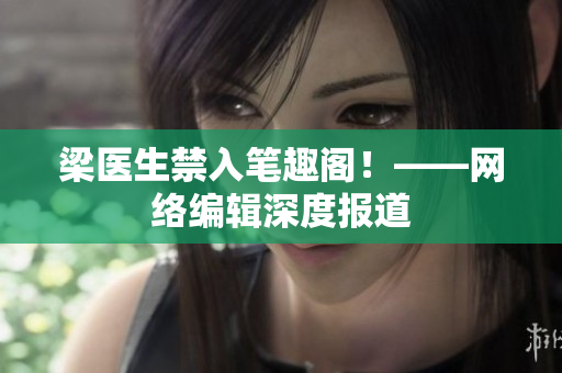 梁医生禁入笔趣阁！——网络编辑深度报道