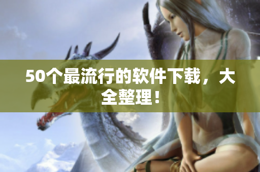 50个最流行的软件下载，大全整理！