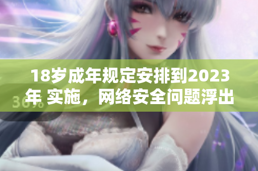 18岁成年规定安排到2023年 实施，网络安全问题浮出水面