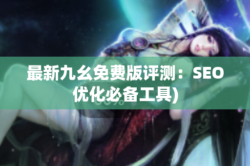最新九幺免费版评测：SEO优化必备工具)