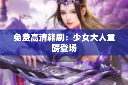 免费高清韩剧：少女大人重磅登场