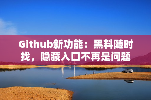 Github新功能：黑料随时找，隐藏入口不再是问题